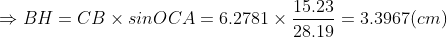\Rightarrow BH= CB\times sinOCA=6.2781\times \frac{15.23}{28.19}= 3.3967(cm)